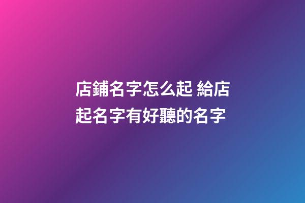 店鋪名字怎么起 給店起名字有好聽的名字-第1張-店鋪起名-玄機派